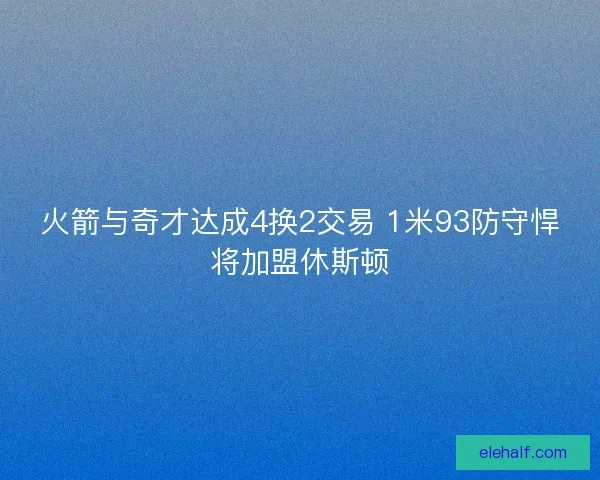 火箭与奇才达成4换2交易 1米93防守悍将加盟休斯顿