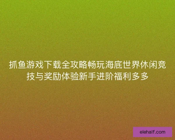 抓鱼游戏下载全攻略畅玩海底世界休闲竞技与奖励体验新手进阶福利多多