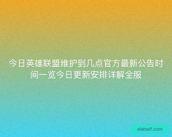 今日英雄联盟维护到几点官方最新公告时间一览今日更新安排详解全服