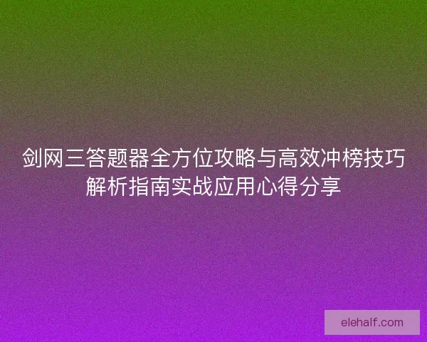 剑网三答题器全方位攻略与高效冲榜技巧解析指南实战应用心得分享